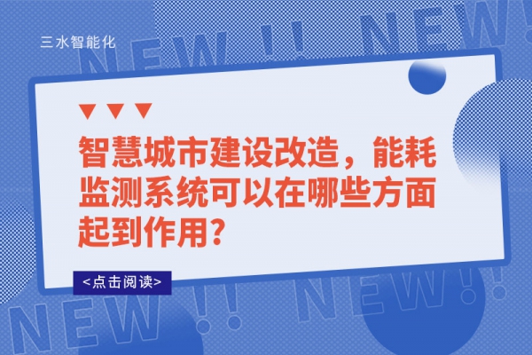 智慧城市建設(shè)改造，能耗監(jiān)測系統(tǒng)可以在哪些方面起到作用?