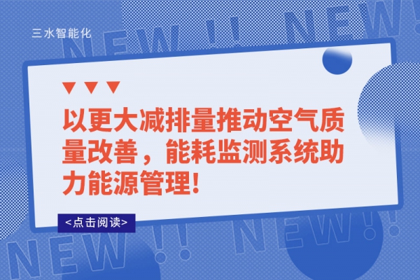 以更大減排量推動(dòng)空氣質(zhì)量改善，能耗監(jiān)測(cè)系統(tǒng)助力能源管理!
