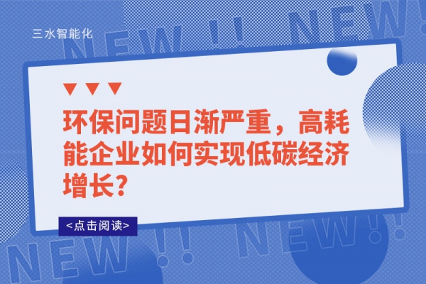 環(huán)保問題日漸嚴(yán)重，高耗能企業(yè)如何實(shí)現(xiàn)低碳經(jīng)濟(jì)增長(zhǎng)?