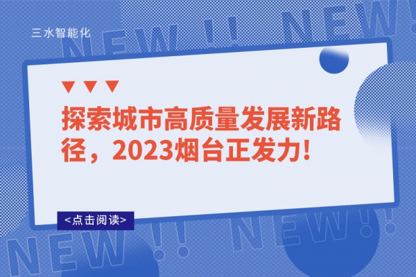 探索城市高質(zhì)量發(fā)展新路徑，2023煙臺(tái)正發(fā)力!