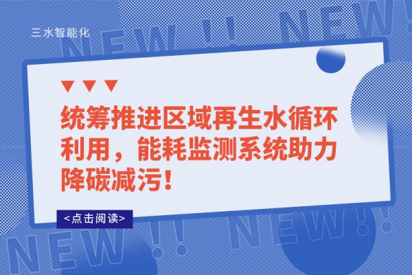 統(tǒng)籌推進(jìn)區(qū)域再生水循環(huán)利用，能耗監(jiān)測系統(tǒng)助力降碳減污！